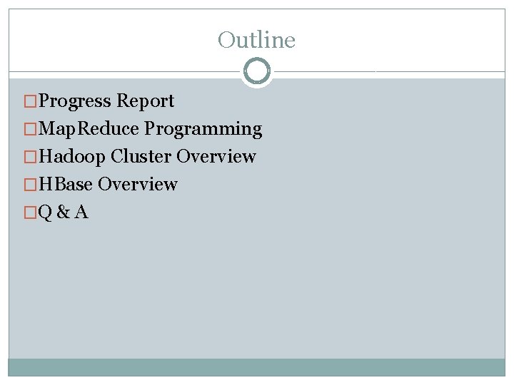 Outline �Progress Report �Map. Reduce Programming �Hadoop Cluster Overview �HBase Overview �Q & A