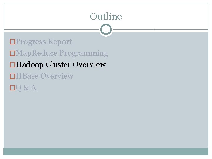 Outline �Progress Report �Map. Reduce Programming �Hadoop Cluster Overview �HBase Overview �Q & A