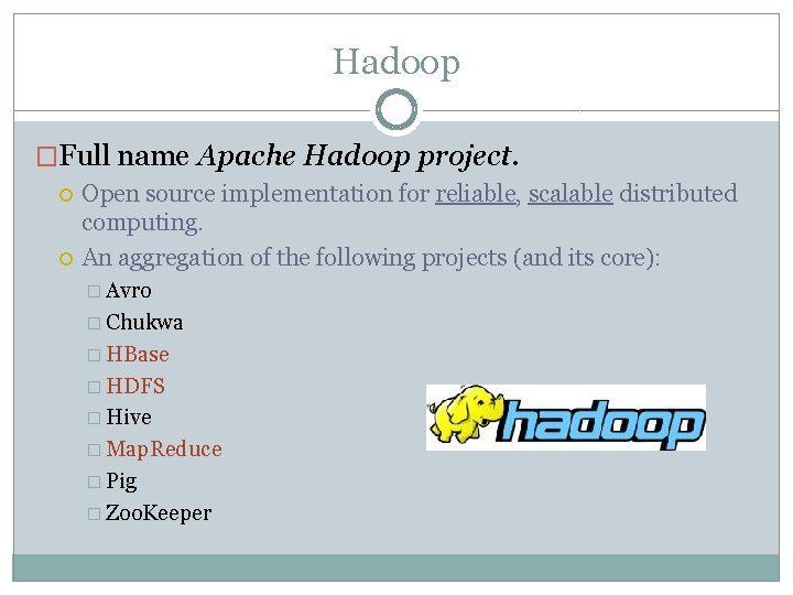 Hadoop �Full name Apache Hadoop project. Open source implementation for reliable, scalable distributed computing.