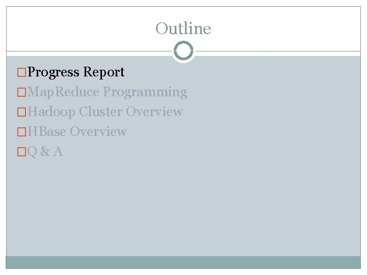 Outline �Progress Report �Map. Reduce Programming �Hadoop Cluster Overview �HBase Overview �Q & A