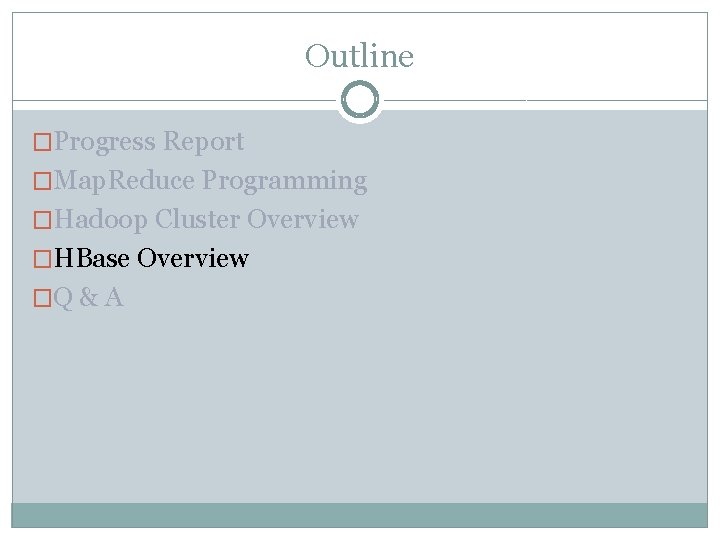 Outline �Progress Report �Map. Reduce Programming �Hadoop Cluster Overview �HBase Overview �Q & A