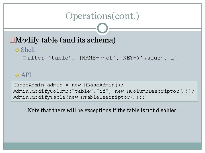 Operations(cont. ) �Modify table (and its schema) Shell � alter ‘table’, {NAME=>’cf’, KEY=>’value’, …}