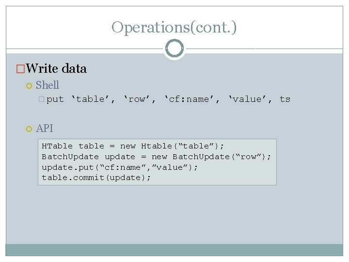 Operations(cont. ) �Write data Shell � put ‘table’, ‘row’, ‘cf: name’, ‘value’, ts API