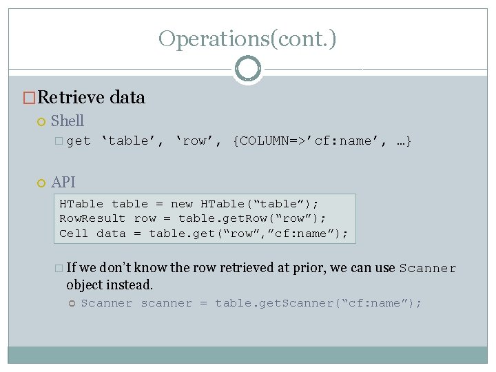 Operations(cont. ) �Retrieve data Shell � get ‘table’, ‘row’, {COLUMN=>’cf: name’, …} API HTable