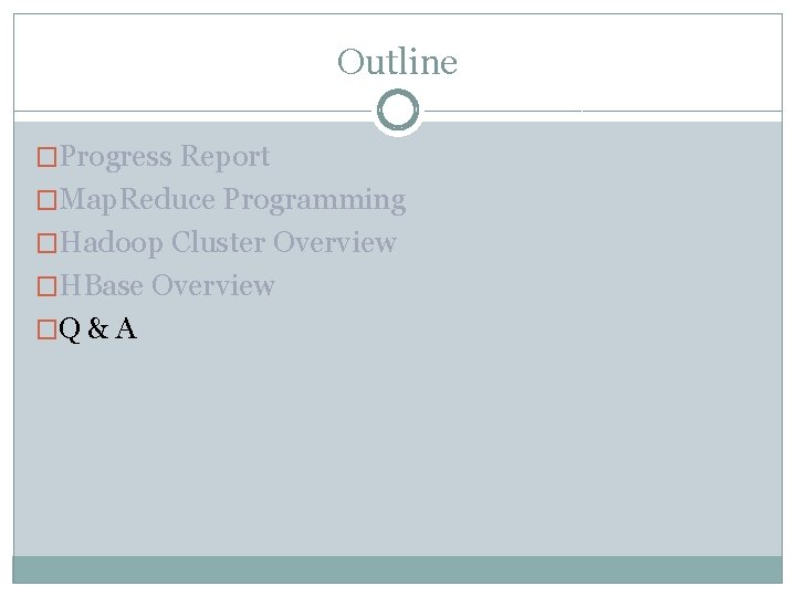 Outline �Progress Report �Map. Reduce Programming �Hadoop Cluster Overview �HBase Overview �Q & A