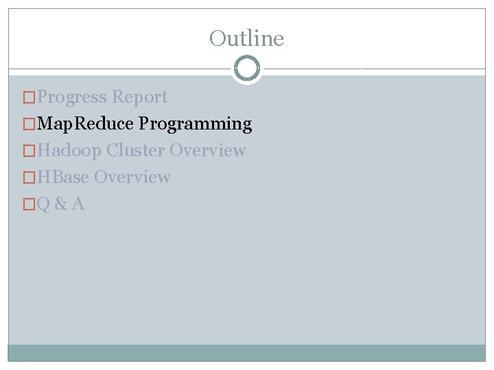 Outline �Progress Report �Map. Reduce Programming �Hadoop Cluster Overview �HBase Overview �Q & A