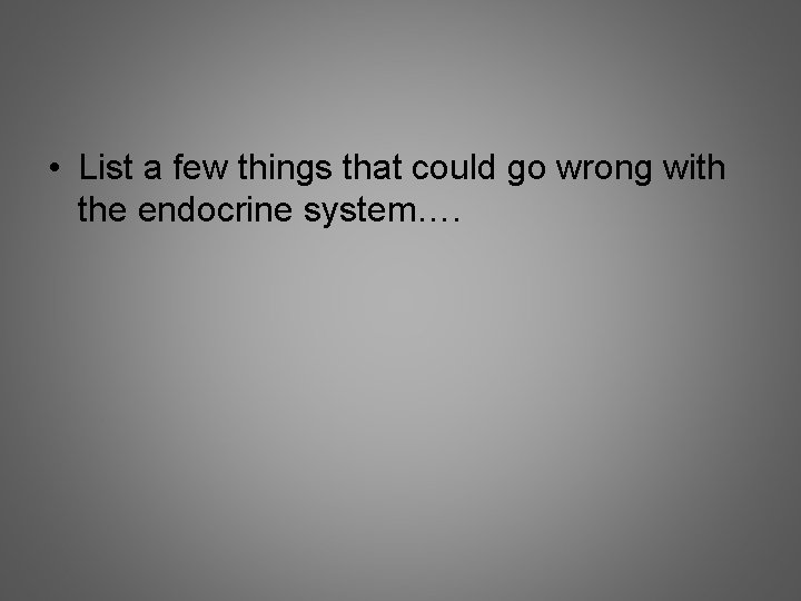  • List a few things that could go wrong with the endocrine system….