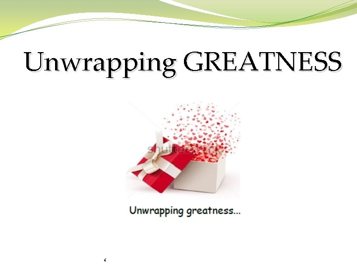 Unwrapping GREATNESS 6 