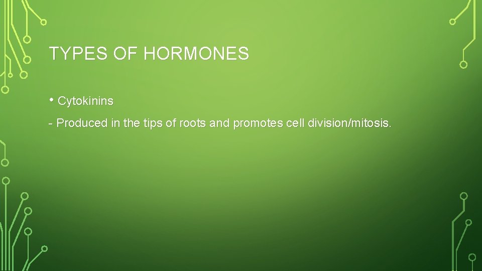 TYPES OF HORMONES • Cytokinins - Produced in the tips of roots and promotes