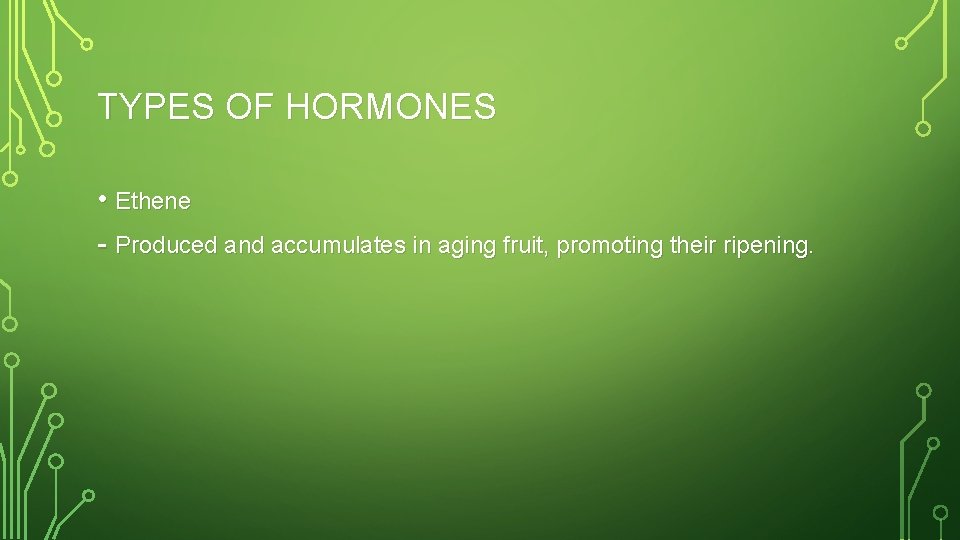 TYPES OF HORMONES • Ethene - Produced and accumulates in aging fruit, promoting their