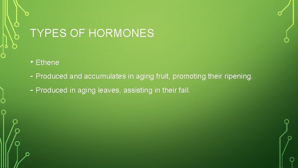 TYPES OF HORMONES • Ethene - Produced and accumulates in aging fruit, promoting their