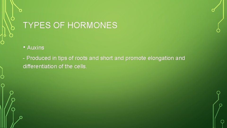 TYPES OF HORMONES • Auxins - Produced in tips of roots and short and