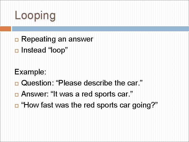 Looping Repeating an answer Instead “loop” Example: Question: “Please describe the car. ” Answer: