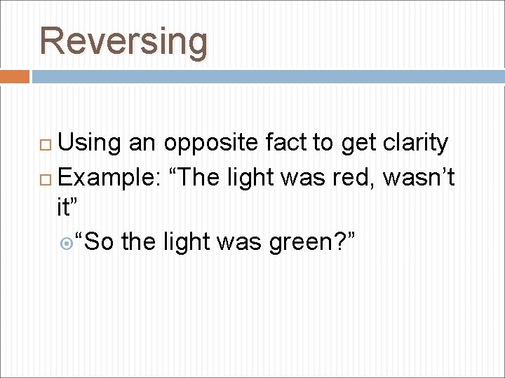 Reversing Using an opposite fact to get clarity Example: “The light was red, wasn’t