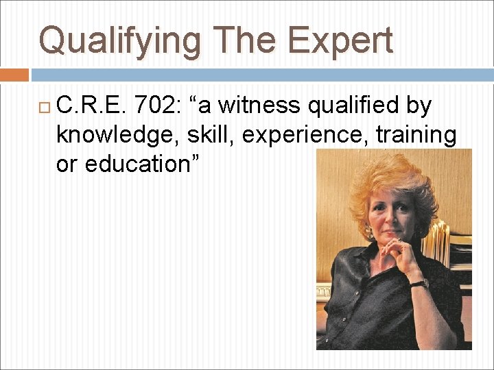 Qualifying The Expert C. R. E. 702: “a witness qualified by knowledge, skill, experience,
