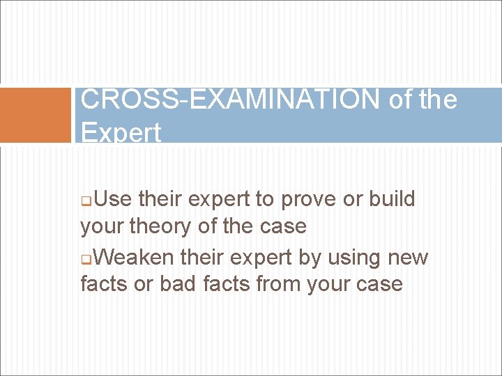 CROSS-EXAMINATION of the Expert Use their expert to prove or build your theory of
