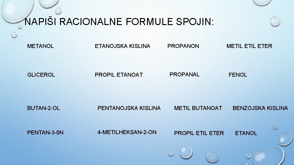 NAPIŠI RACIONALNE FORMULE SPOJIN: METANOL ETANOJSKA KISLINA GLICEROL PROPIL ETANOAT PROPANON PROPANAL BUTAN-2 -OL