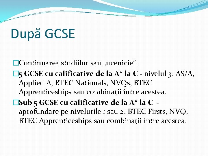După GCSE �Continuarea studiilor sau „ucenicie”. � 5 GCSE cu calificative de la A* După GCSE �Continuarea studiilor sau „ucenicie”. � 5 GCSE cu calificative de la A*
