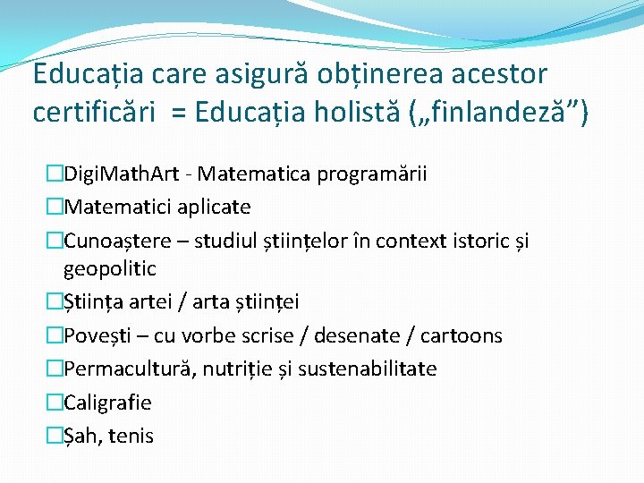 Educația care asigură obținerea acestor certificări = Educația holistă („finlandeză”) �Digi. Math. Art - Educația care asigură obținerea acestor certificări = Educația holistă („finlandeză”) �Digi. Math. Art -