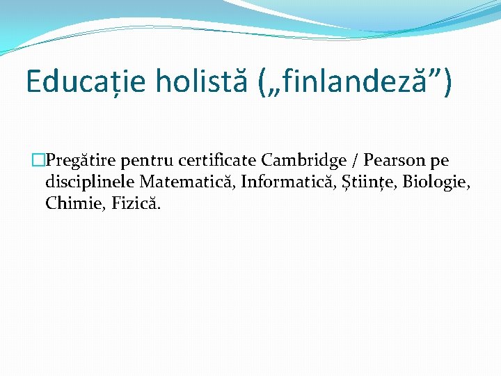 Educație holistă („finlandeză”) �Pregătire pentru certificate Cambridge / Pearson pe disciplinele Matematică, Informatică, Științe, Educație holistă („finlandeză”) �Pregătire pentru certificate Cambridge / Pearson pe disciplinele Matematică, Informatică, Științe,