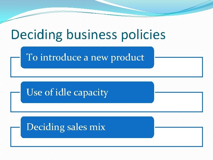 Deciding business policies To introduce a new product Use of idle capacity Deciding sales Deciding business policies To introduce a new product Use of idle capacity Deciding sales