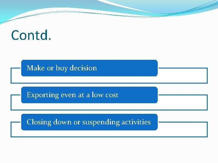 Contd. Make or buy decision Exporting even at a low cost Closing down or Contd. Make or buy decision Exporting even at a low cost Closing down or