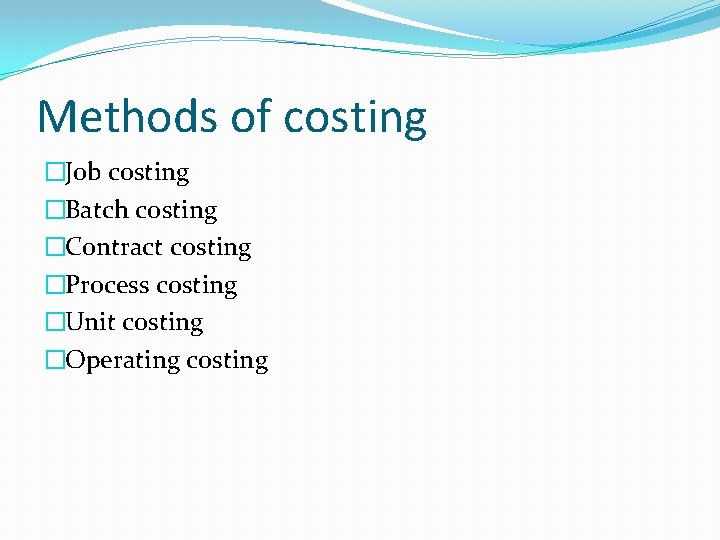 Methods of costing �Job costing �Batch costing �Contract costing �Process costing �Unit costing �Operating Methods of costing �Job costing �Batch costing �Contract costing �Process costing �Unit costing �Operating