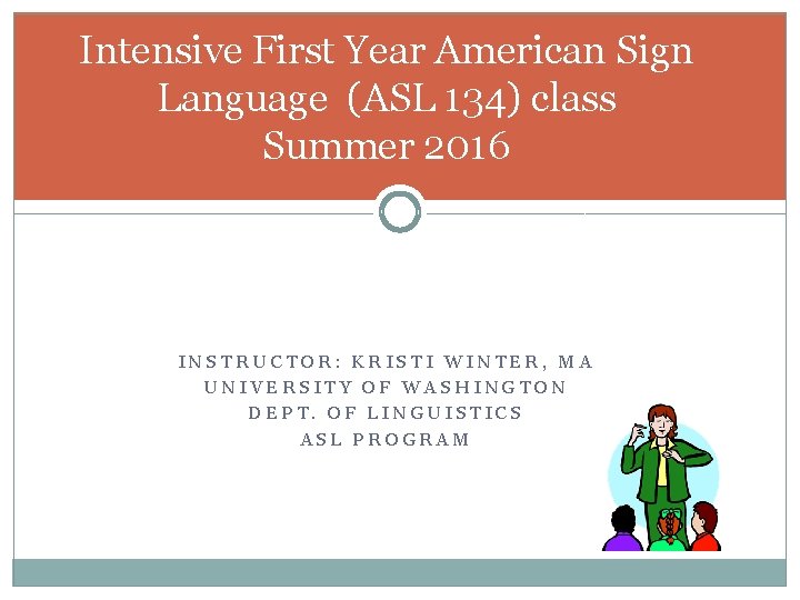 Intensive First Year American Sign Language (ASL 134) class Summer 2016 INSTRUCTOR: KRISTI WINTER,