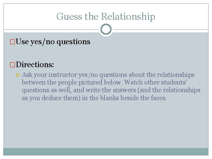 Guess the Relationship �Use yes/no questions �Directions: Ask your instructor yes/no questions about the