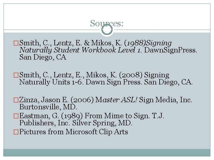 Sources: �Smith, C. , Lentz, E. & Mikos, K. (1988)Signing Naturally Student Workbook Level