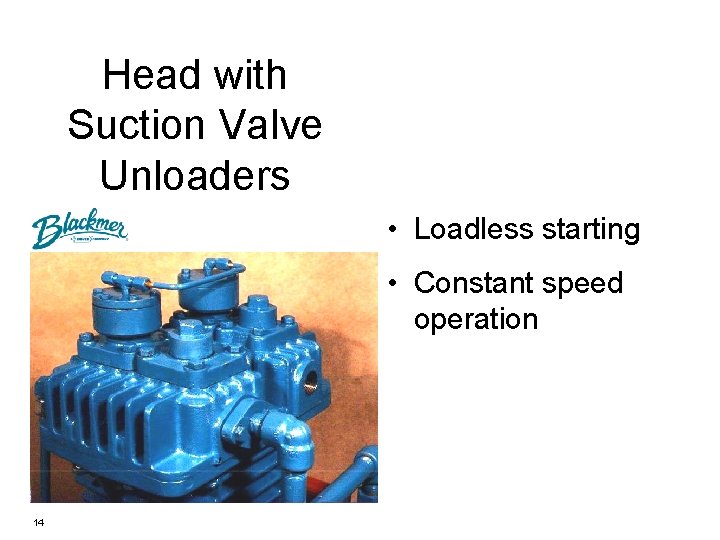 Head with Suction Valve Unloaders • Loadless starting • Constant speed operation 14 
