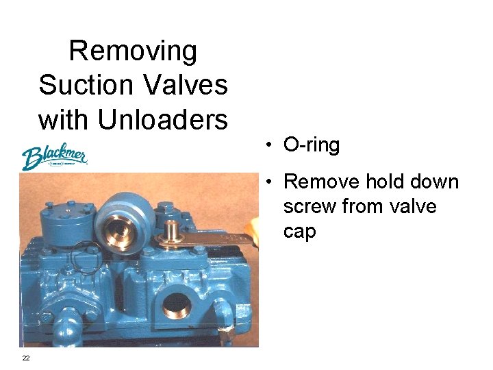 Removing Suction Valves with Unloaders • O-ring • Remove hold down screw from valve