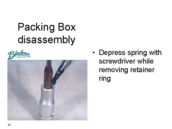 Packing Box disassembly • Depress spring with screwdriver while removing retainer ring 40 