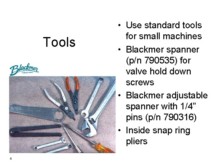 Tools 5 • Use standard tools for small machines • Blackmer spanner (p/n 790535)