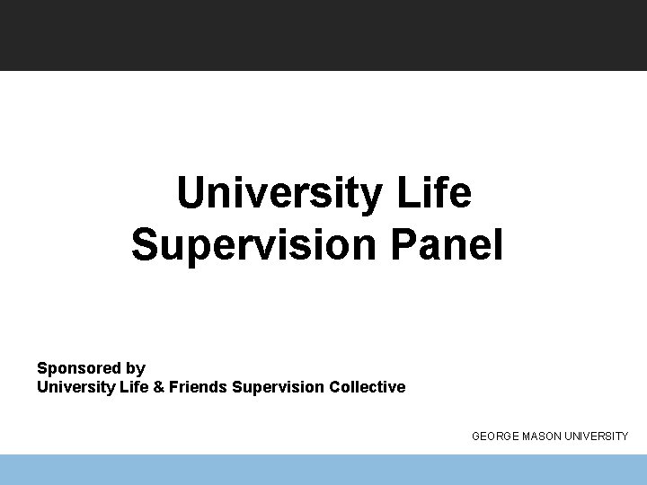 University Life Supervision Panel Sponsored by University Life & Friends Supervision Collective GEORGE MASON