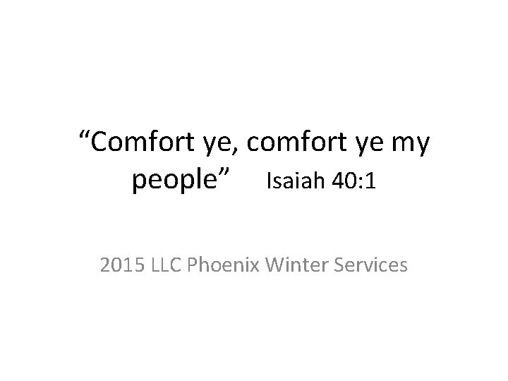 “Comfort ye, comfort ye my people” Isaiah 40: 1 2015 LLC Phoenix Winter Services