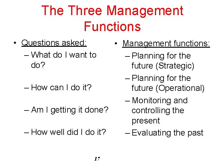 The Three Management Functions • Questions asked: – What do I want to do?