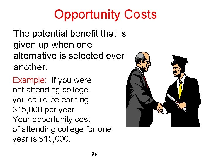 Opportunity Costs The potential benefit that is given up when one alternative is selected