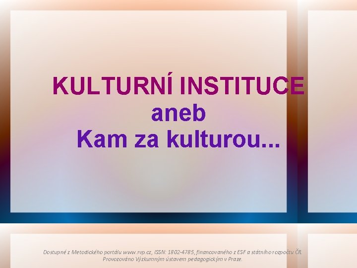 KULTURNÍ INSTITUCE aneb Kam za kulturou. . . Dostupné z Metodického portálu www. rvp.