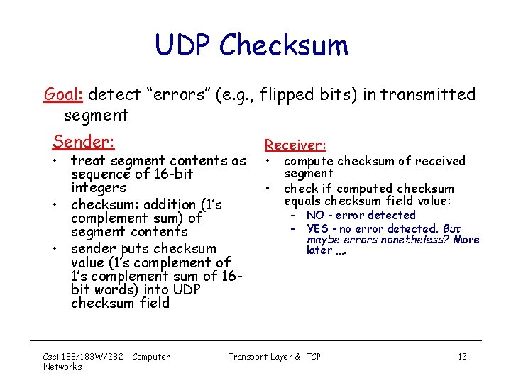 UDP Checksum Goal: detect “errors” (e. g. , flipped bits) in transmitted segment Sender: