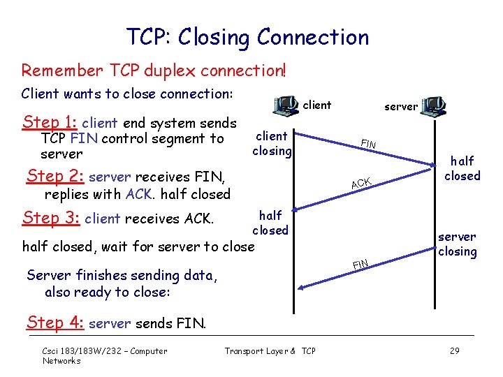 TCP: Closing Connection Remember TCP duplex connection! Client wants to close connection: Step 1: