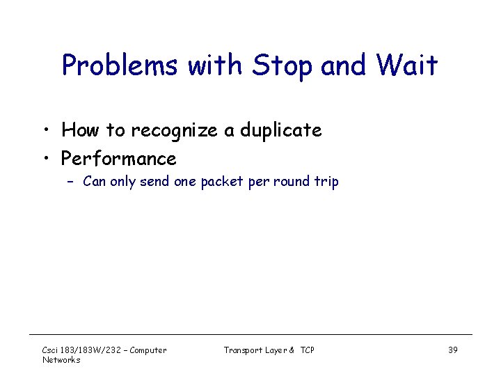 Problems with Stop and Wait • How to recognize a duplicate • Performance –