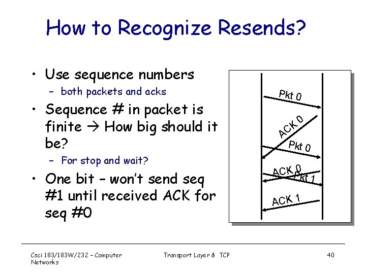 How to Recognize Resends? • Use sequence numbers – both packets and acks •