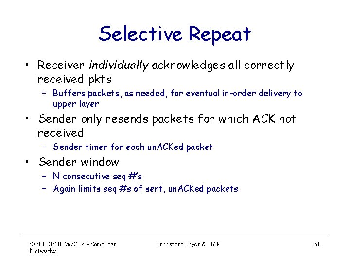Selective Repeat • Receiver individually acknowledges all correctly received pkts – Buffers packets, as