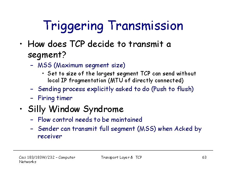 Triggering Transmission • How does TCP decide to transmit a segment? – MSS (Maximum