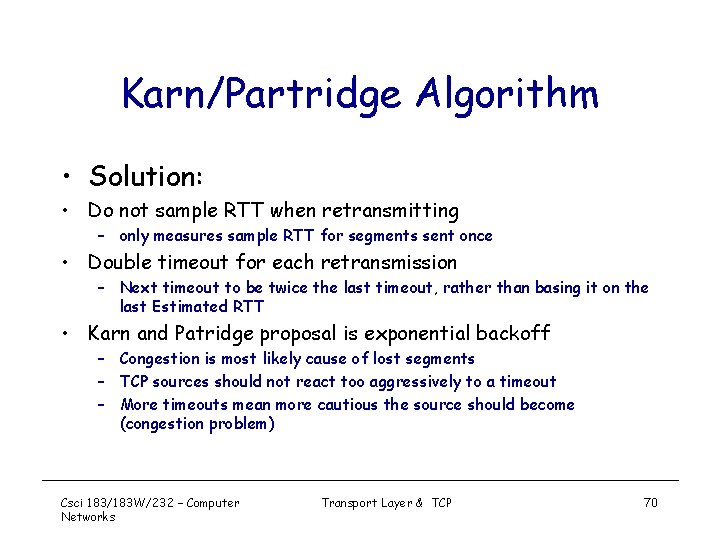 Karn/Partridge Algorithm • Solution: • Do not sample RTT when retransmitting – only measures