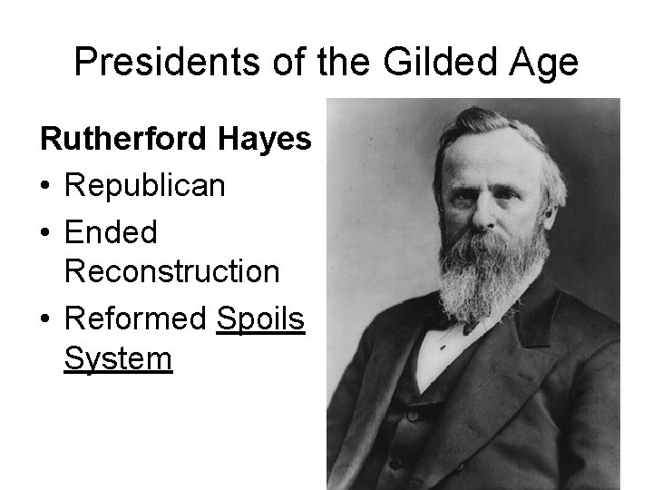 Presidents of the Gilded Age Rutherford Hayes • Republican • Ended Reconstruction • Reformed