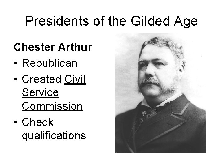 Presidents of the Gilded Age Chester Arthur • Republican • Created Civil Service Commission
