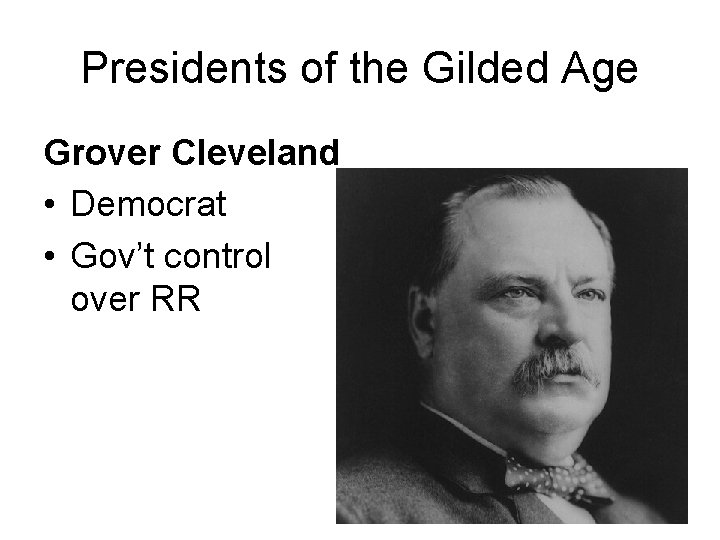 Presidents of the Gilded Age Grover Cleveland • Democrat • Gov’t control over RR