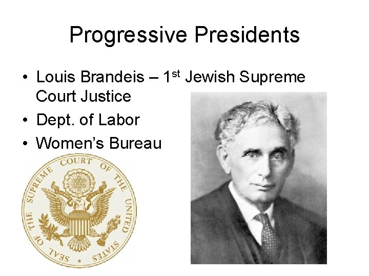 Progressive Presidents • Louis Brandeis – 1 st Jewish Supreme Court Justice • Dept.